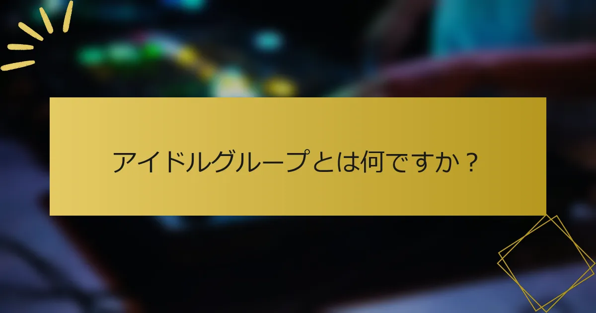 アイドルグループとは何ですか？