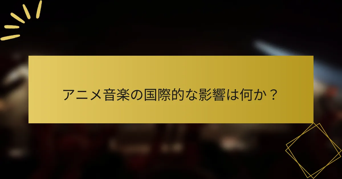 アニメ音楽の国際的な影響は何か？
