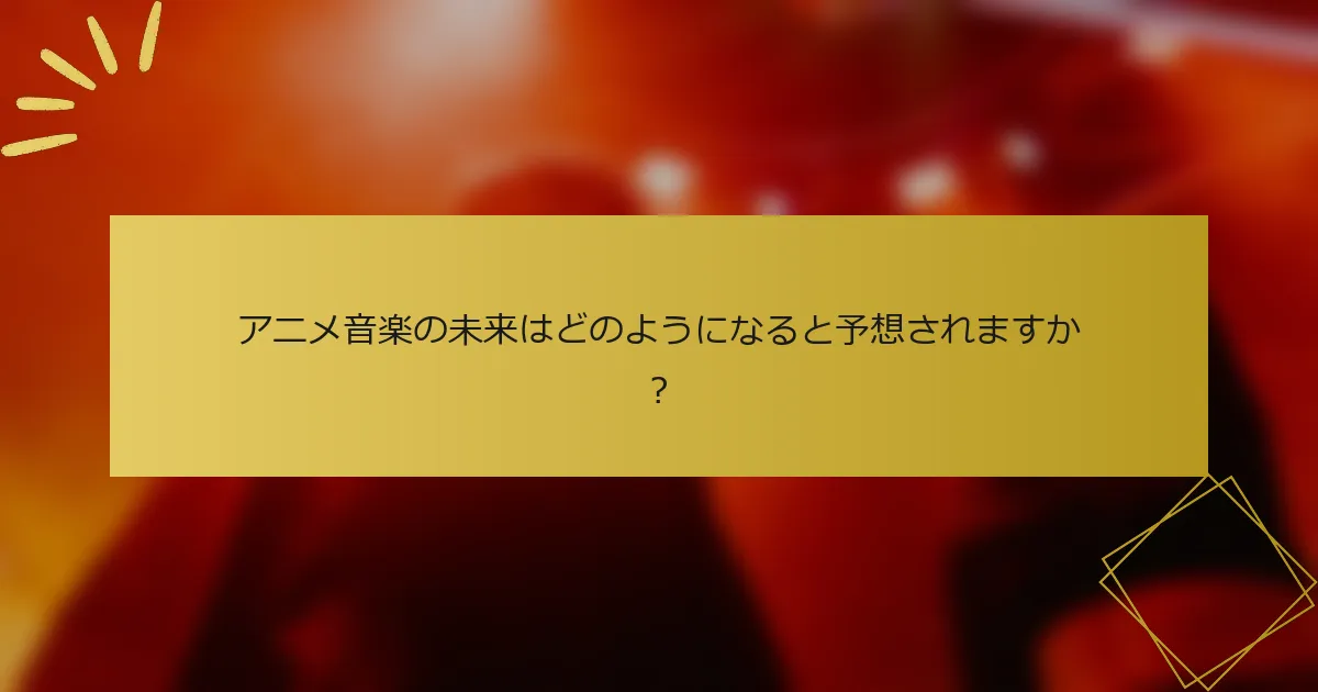 アニメ音楽の未来はどのようになると予想されますか？