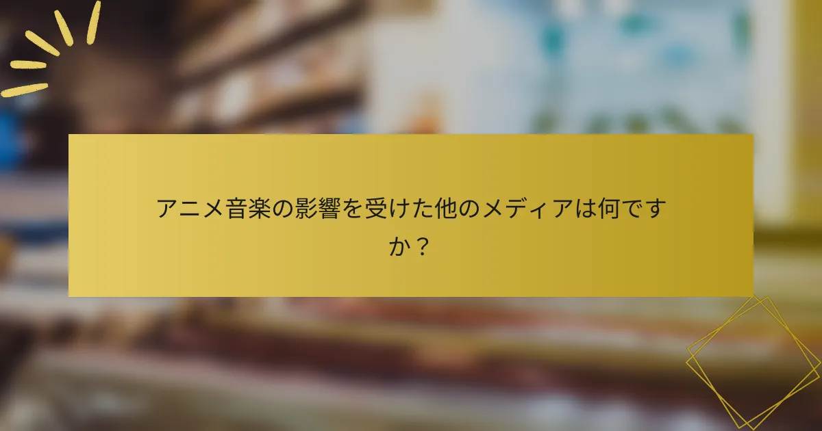 アニメ音楽の影響を受けた他のメディアは何ですか？