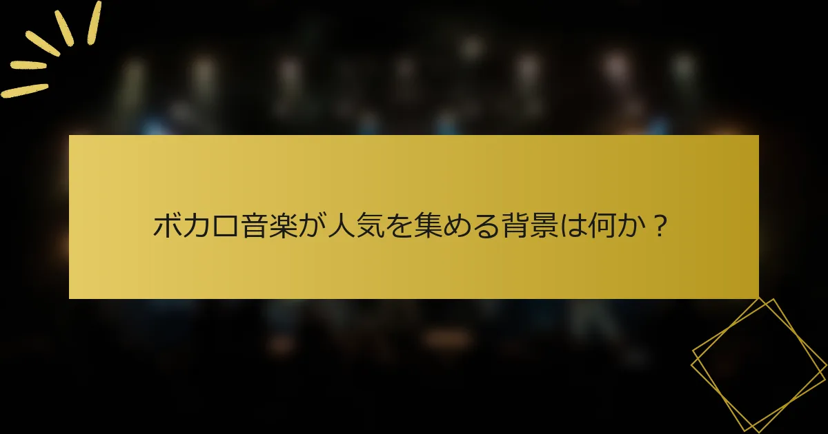 ボカロ音楽が人気を集める背景は何か？