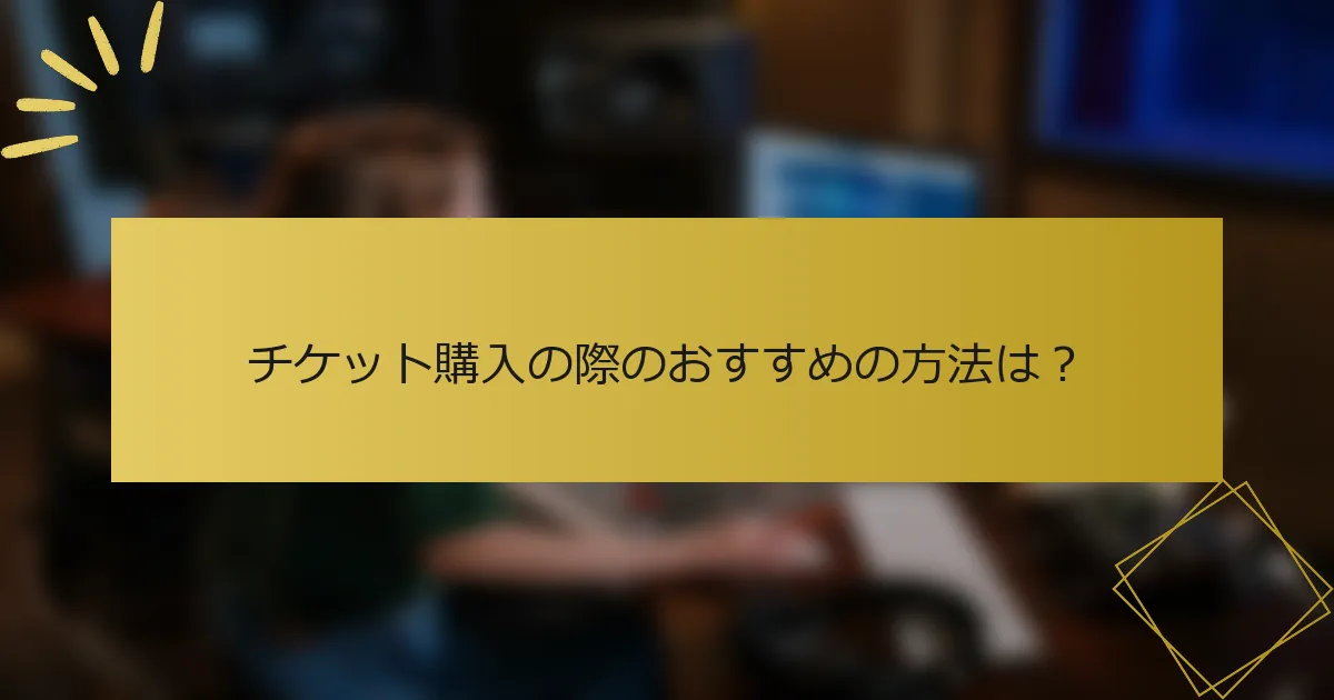 チケット購入の際のおすすめの方法は？