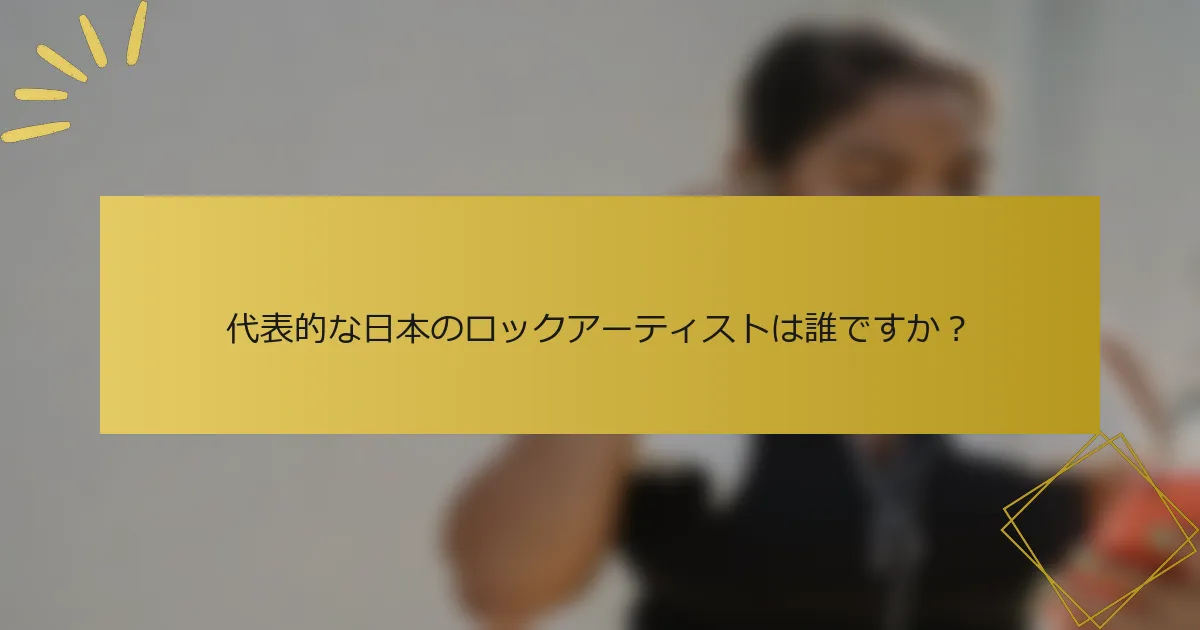 代表的な日本のロックアーティストは誰ですか？