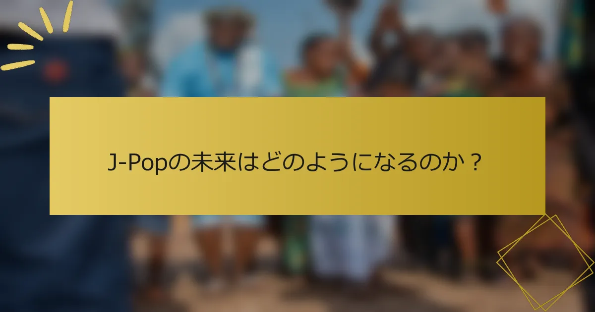J-Popの未来はどのようになるのか？
