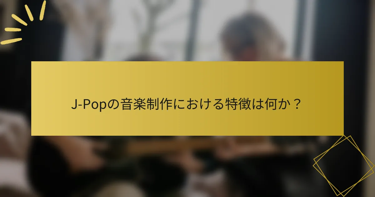 J-Popの音楽制作における特徴は何か？