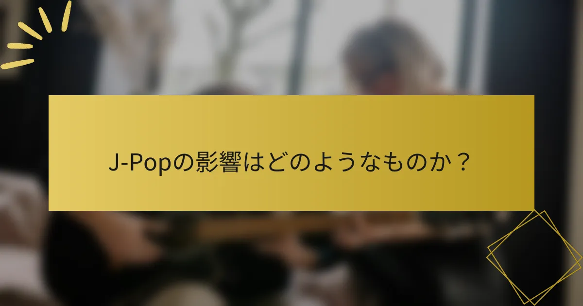 J-Popの影響はどのようなものか？