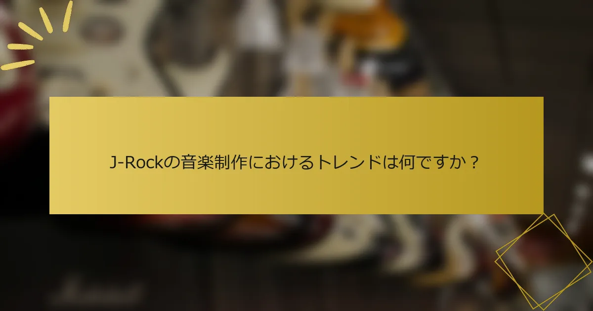 J-Rockの音楽制作におけるトレンドは何ですか？