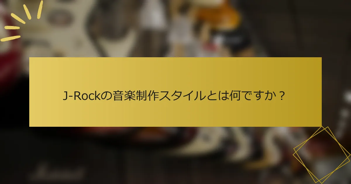 J-Rockの音楽制作スタイルとは何ですか？