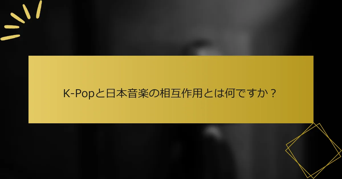 K-Popと日本音楽の相互作用とは何ですか？