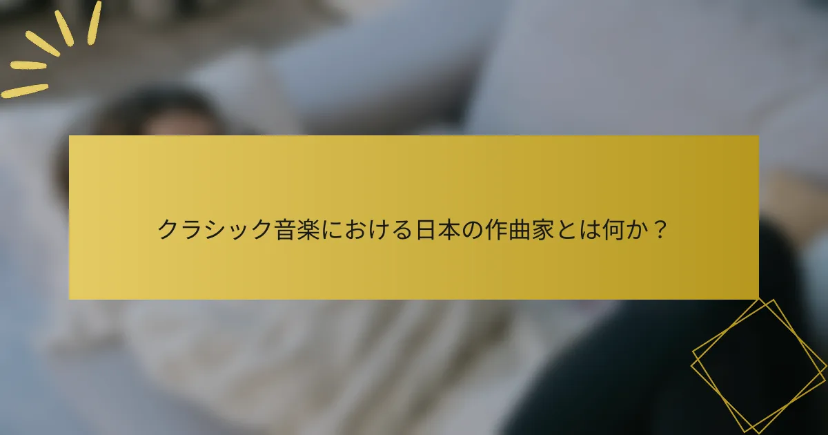 クラシック音楽における日本の作曲家とは何か？
