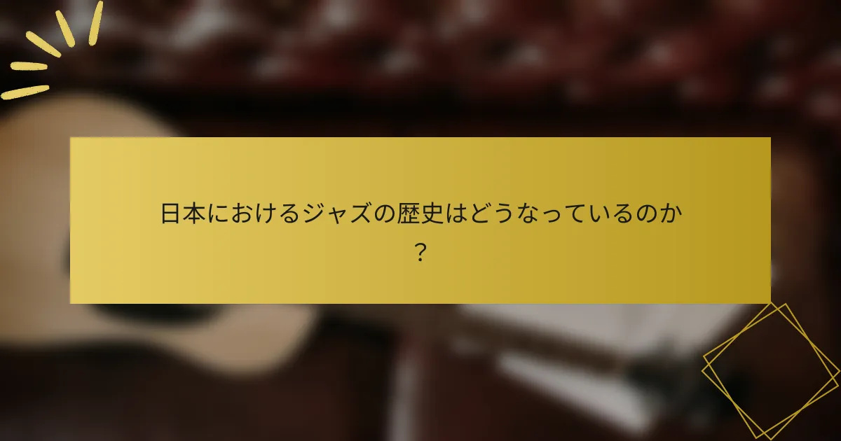 日本におけるジャズの歴史はどうなっているのか？