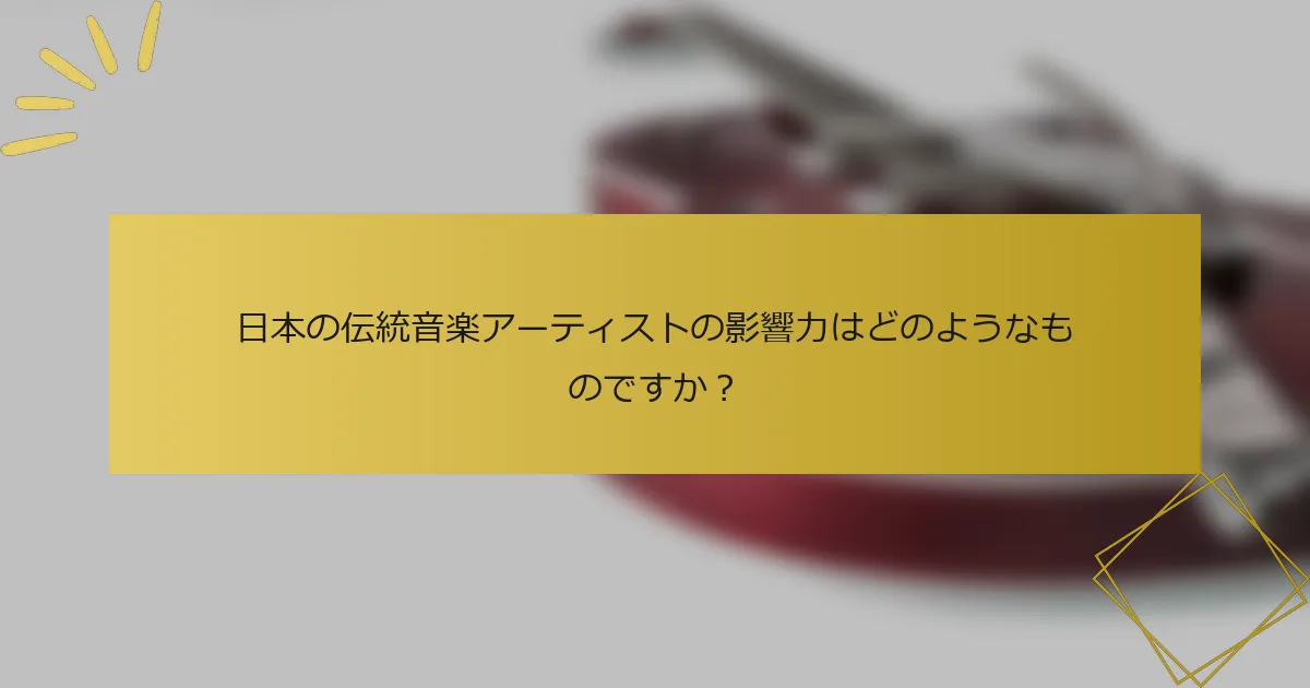 日本の伝統音楽アーティストの影響力はどのようなものですか？
