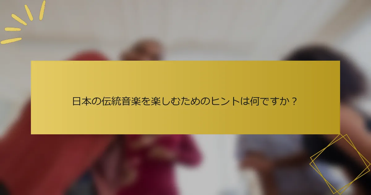 日本の伝統音楽を楽しむためのヒントは何ですか？