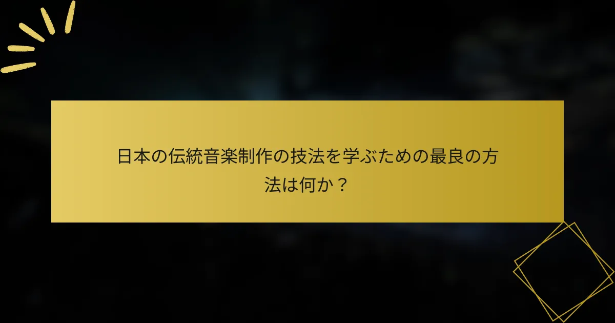 日本の伝統音楽制作の技法を学ぶための最良の方法は何か？
