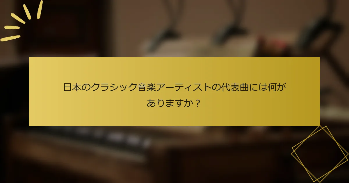 日本のクラシック音楽アーティストの代表曲には何がありますか？