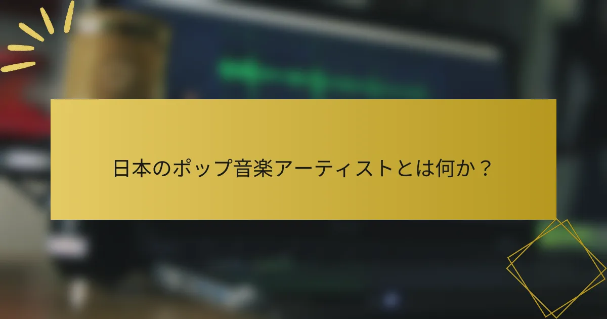 日本のポップ音楽アーティストとは何か？