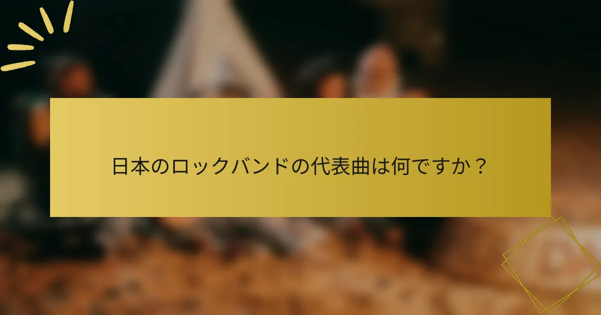 日本のロックバンドの代表曲は何ですか？
