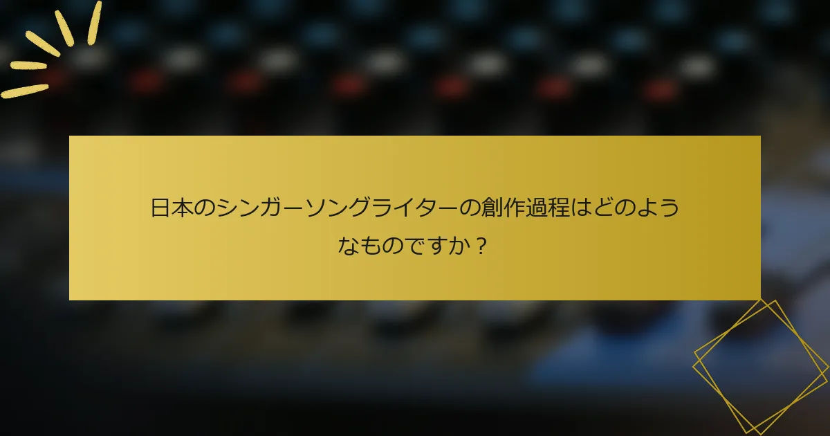 日本のシンガーソングライターの創作過程はどのようなものですか？