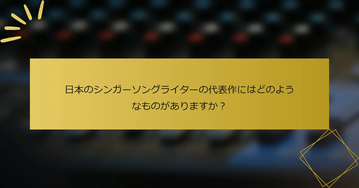 日本のシンガーソングライターの代表作にはどのようなものがありますか？