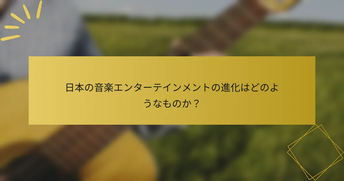 日本の音楽エンターテインメントの進化はどのようなものか？