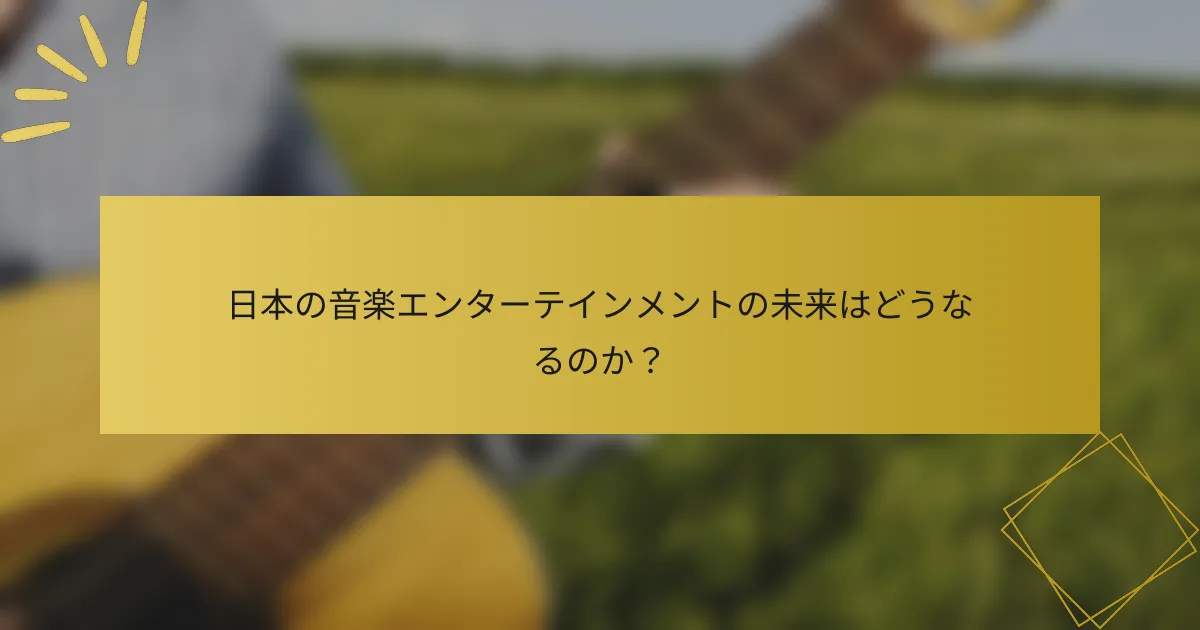 日本の音楽エンターテインメントの未来はどうなるのか？
