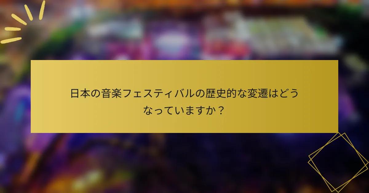 日本の音楽フェスティバルの歴史的な変遷はどうなっていますか？