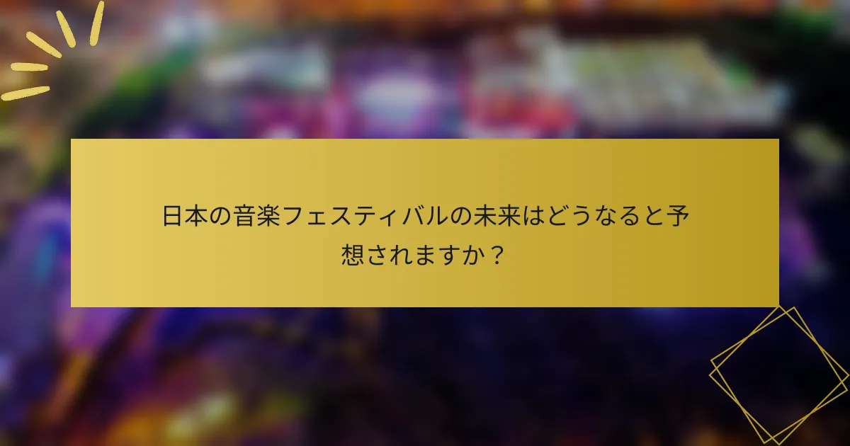 日本の音楽フェスティバルの未来はどうなると予想されますか？