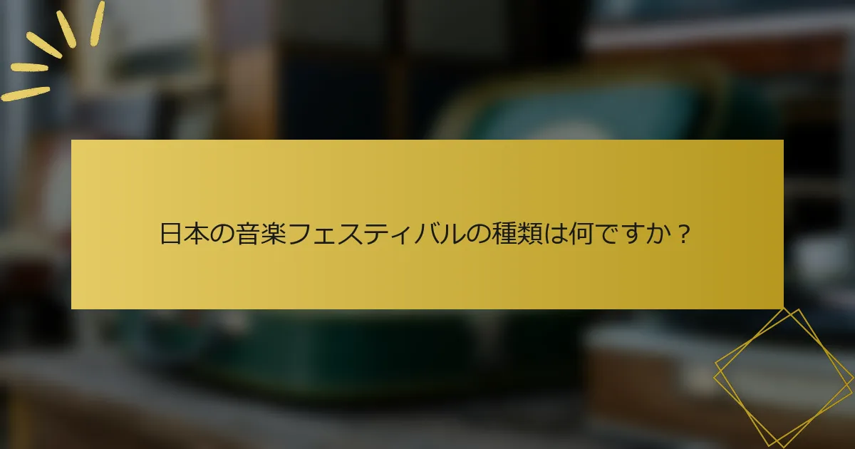 日本の音楽フェスティバルの種類は何ですか？