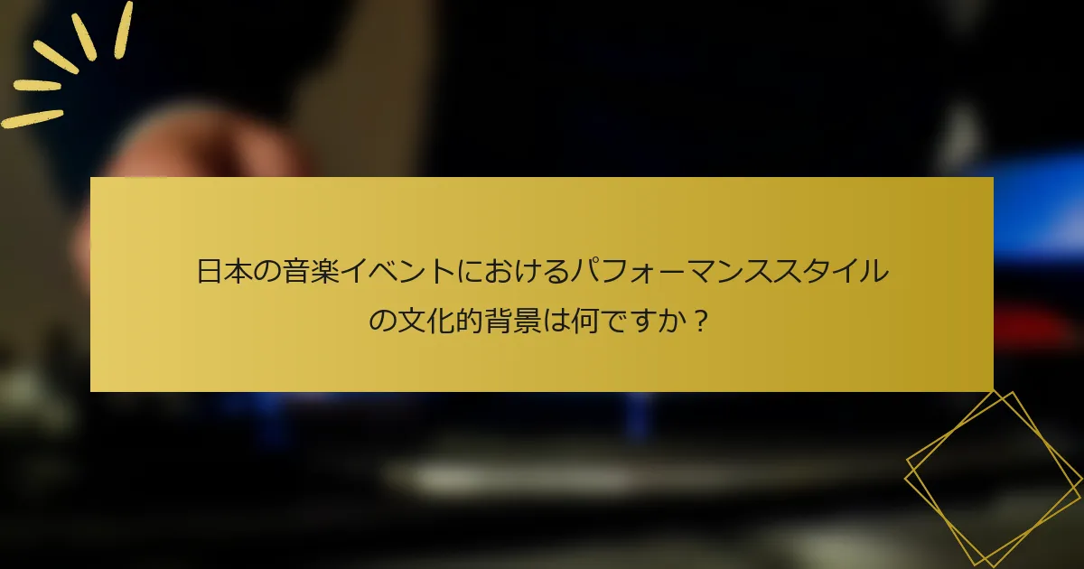 日本の音楽イベントにおけるパフォーマンススタイルの文化的背景は何ですか？