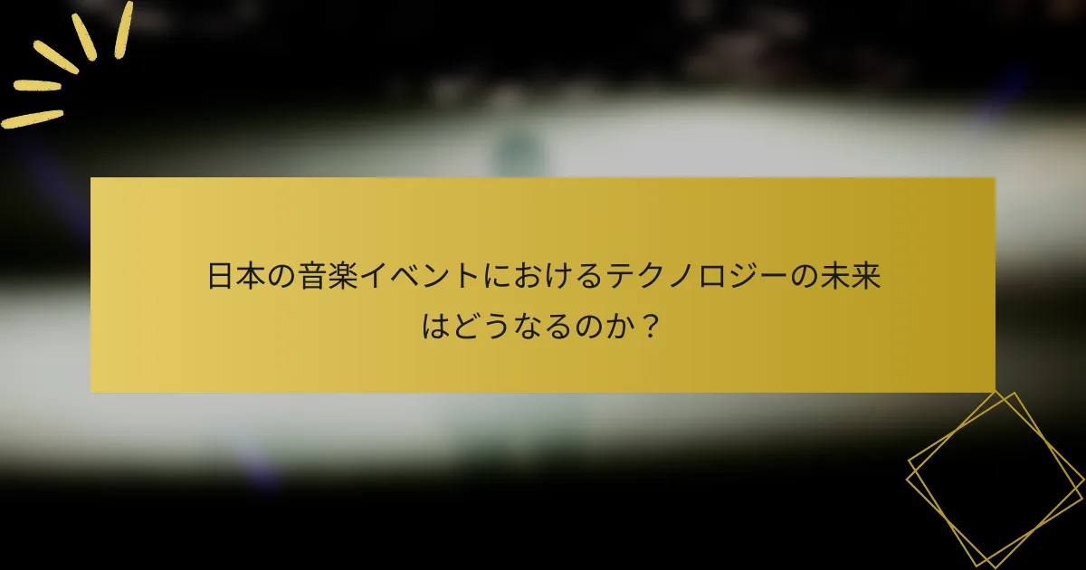 日本の音楽イベントにおけるテクノロジーの未来はどうなるのか？