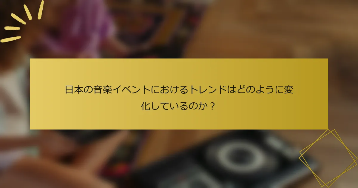 日本の音楽イベントにおけるトレンドはどのように変化しているのか？