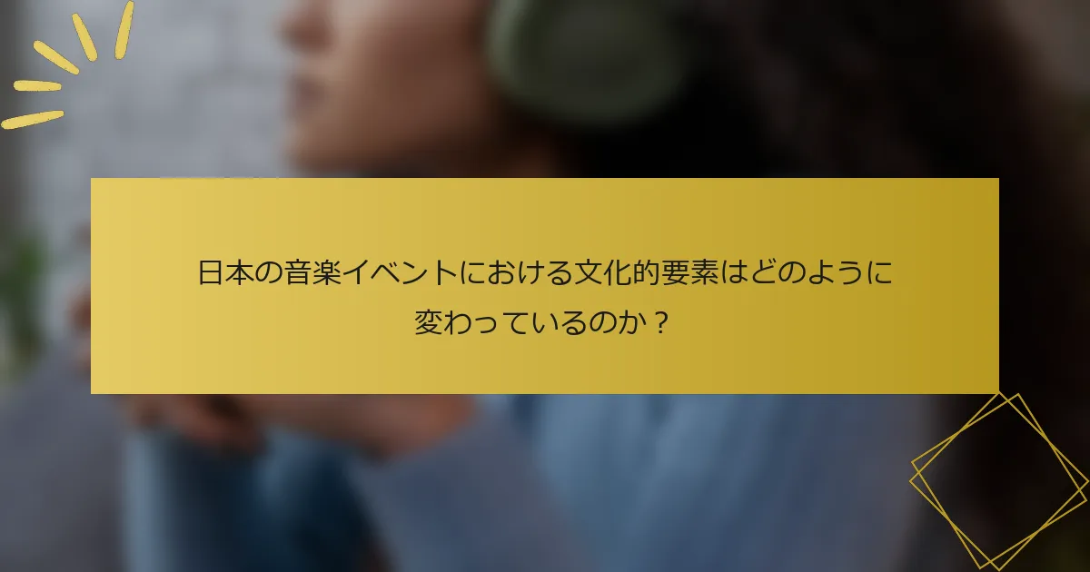 日本の音楽イベントにおける文化的要素はどのように変わっているのか？