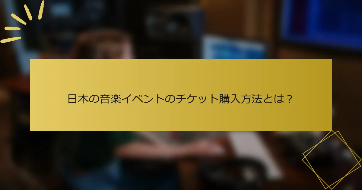 日本の音楽イベントのチケット購入方法とは？