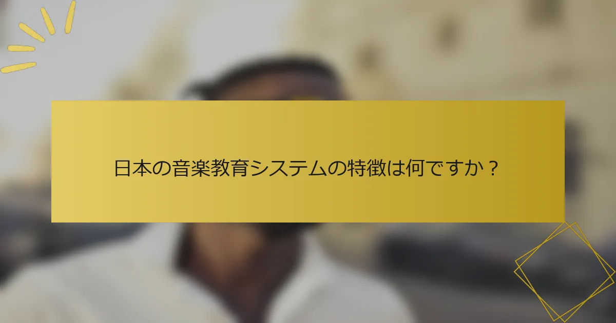 日本の音楽教育システムの特徴は何ですか？