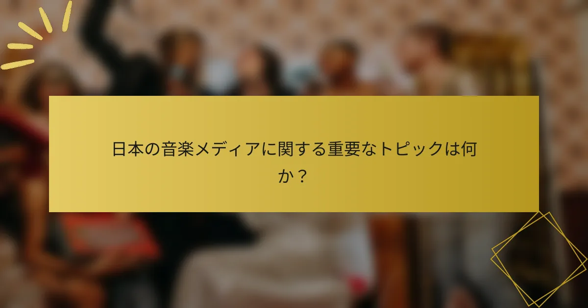 日本の音楽メディアに関する重要なトピックは何か？