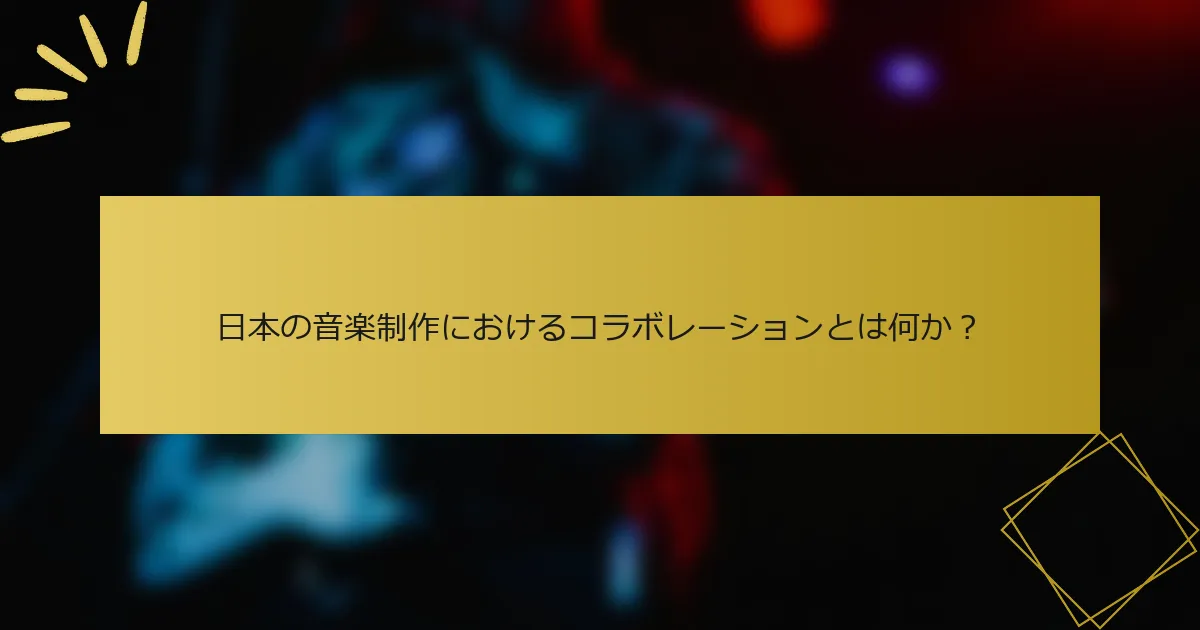 日本の音楽制作におけるコラボレーションとは何か？
