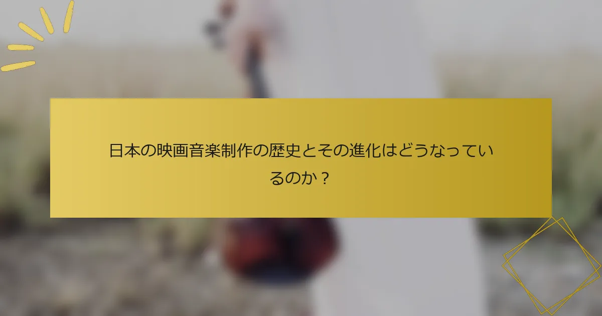 日本の映画音楽制作の歴史とその進化はどうなっているのか？