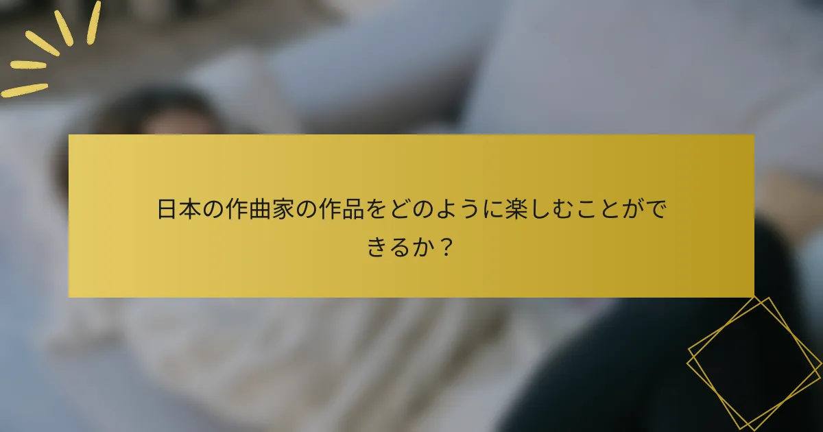 日本の作曲家の作品をどのように楽しむことができるか？