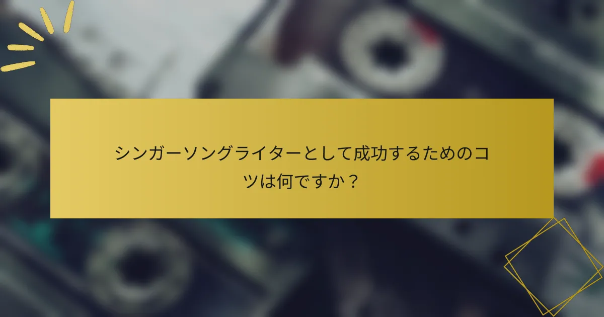 シンガーソングライターとして成功するためのコツは何ですか？