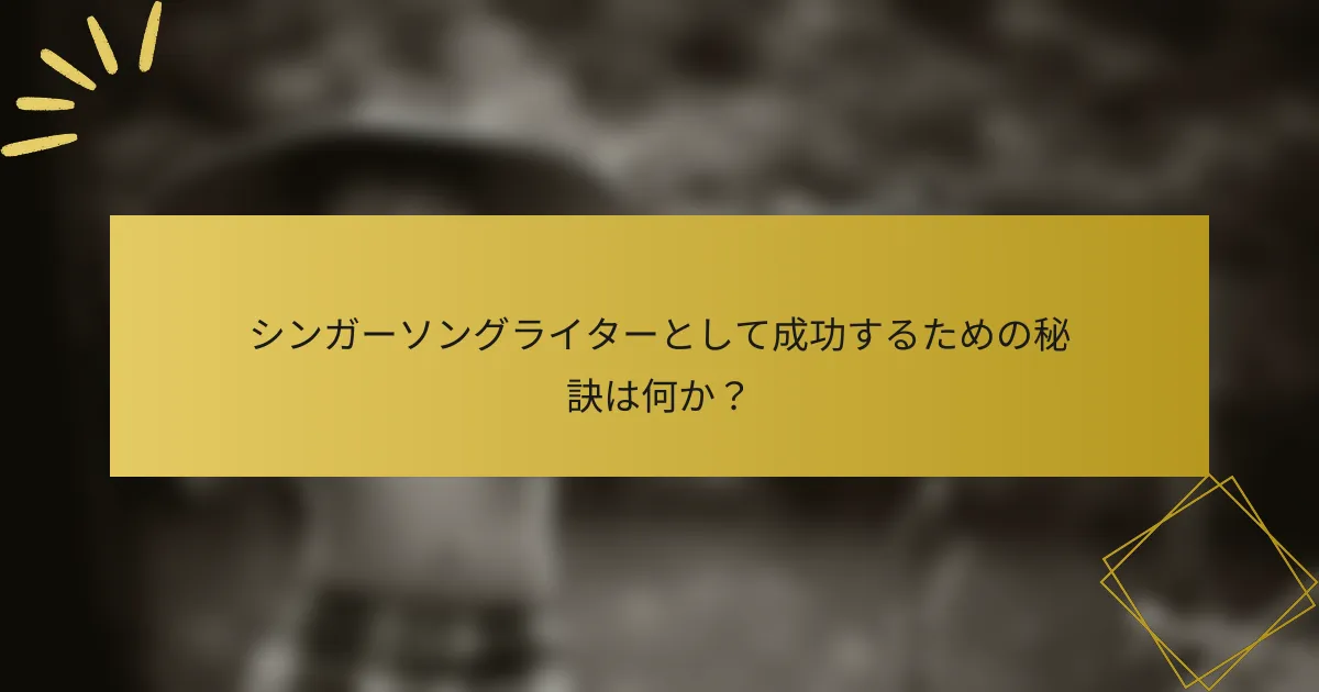 シンガーソングライターとして成功するための秘訣は何か？