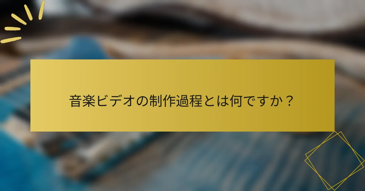 音楽ビデオの制作過程とは何ですか？