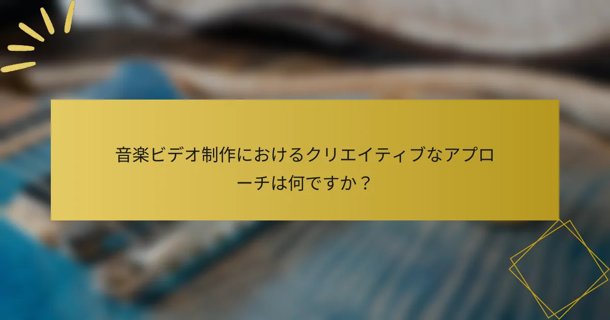 音楽ビデオ制作におけるクリエイティブなアプローチは何ですか？