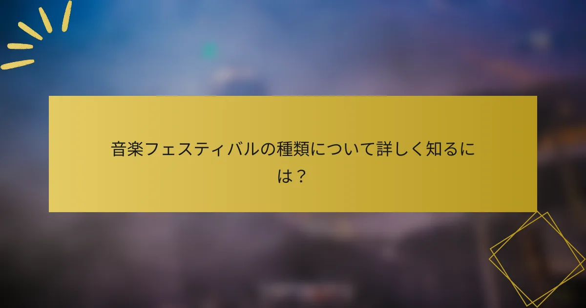 音楽フェスティバルの種類について詳しく知るには？
