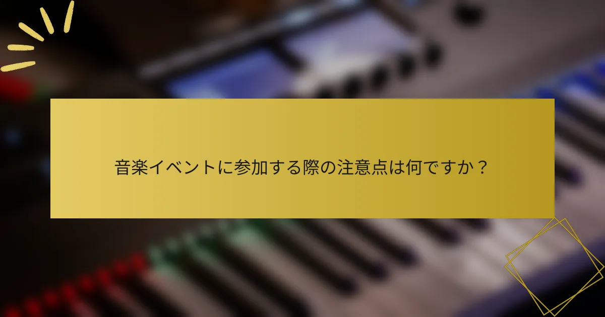 音楽イベントに参加する際の注意点は何ですか？