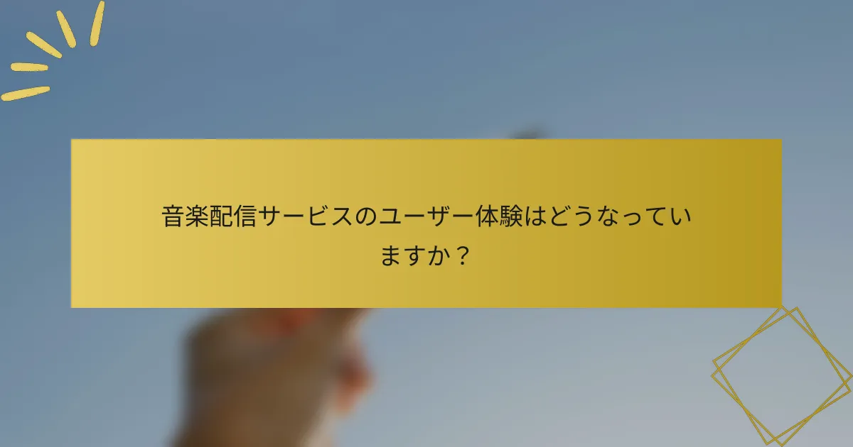 音楽配信サービスのユーザー体験はどうなっていますか？