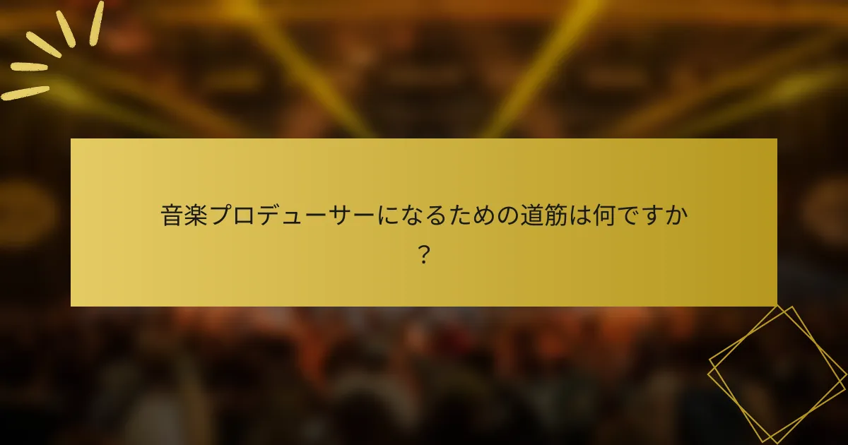 音楽プロデューサーになるための道筋は何ですか？