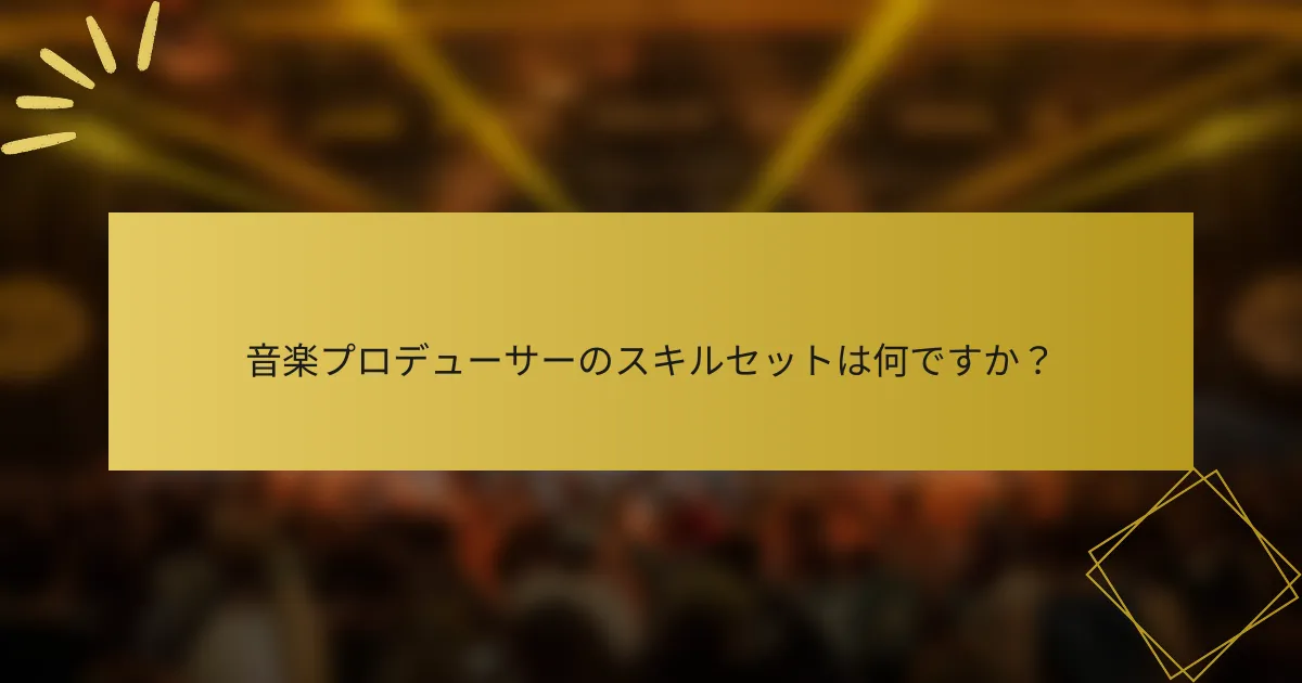音楽プロデューサーのスキルセットは何ですか？