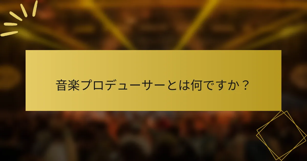 音楽プロデューサーとは何ですか？