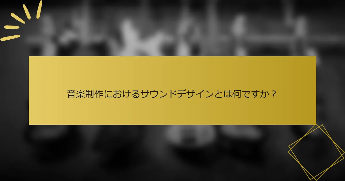 音楽制作におけるサウンドデザインとは何ですか？