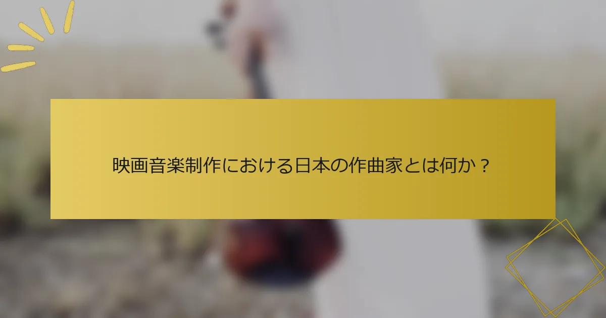映画音楽制作における日本の作曲家とは何か？